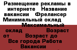 Размещение рекламы в интернете › Название вакансии ­ Фрелансер › Минимальный оклад ­ 15 000 › Максимальный оклад ­ 30 000 › Возраст от ­ 18 › Возраст до ­ 70 - Все города Работа » Вакансии   . Архангельская обл.,Новодвинск г.